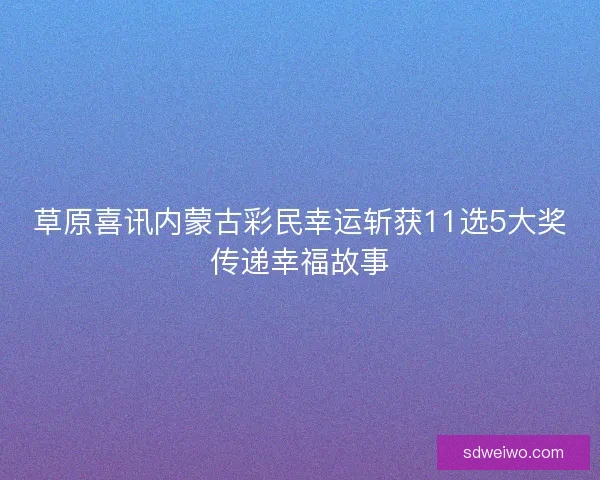 草原喜讯内蒙古彩民幸运斩获11选5大奖传递幸福故事
